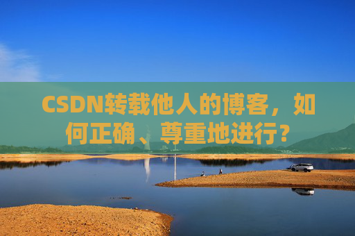 CSDN转载他人的博客，如何正确、尊重地进行？