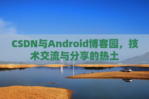 CSDN与Android博客园，技术交流与分享的热土