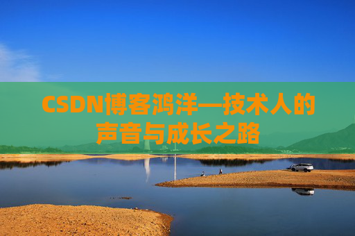 CSDN博客鸿洋—技术人的声音与成长之路