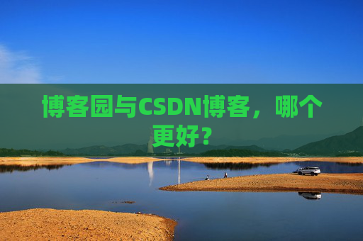 博客园与CSDN博客，哪个更好？