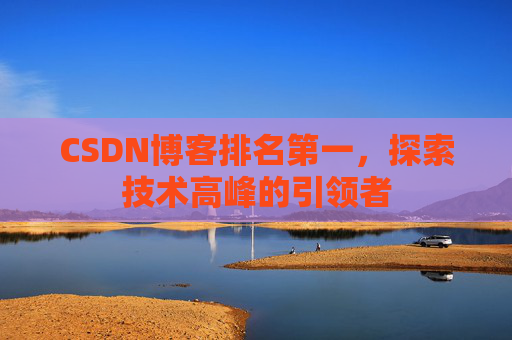CSDN博客排名第一，探索技术高峰的引领者