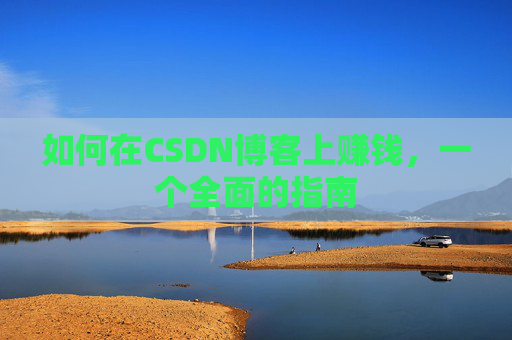 如何在CSDN博客上赚钱，一个全面的指南