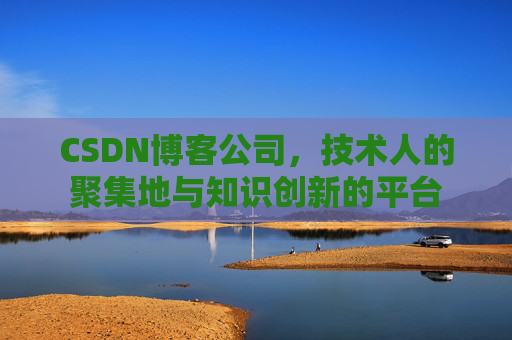 CSDN博客公司，技术人的聚集地与知识创新的平台
