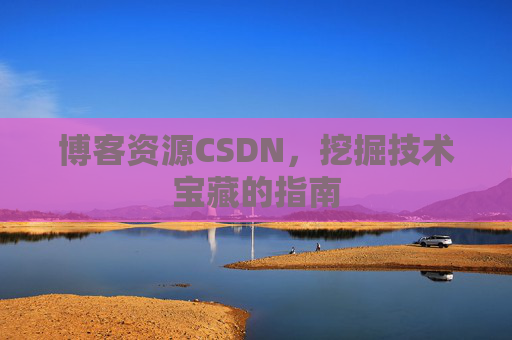 博客资源CSDN，挖掘技术宝藏的指南