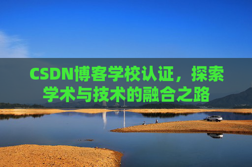 CSDN博客学校认证，探索学术与技术的融合之路