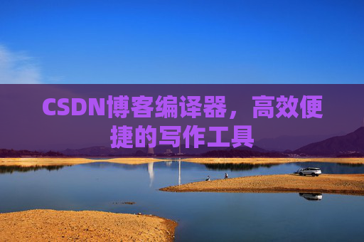 CSDN博客编译器，高效便捷的写作工具
