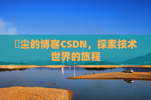 玦尘的博客CSDN，探索技术世界的旅程