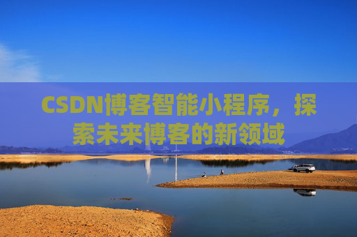 CSDN博客智能小程序，探索未来博客的新领域