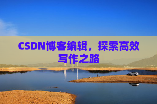 CSDN博客编辑，探索高效写作之路