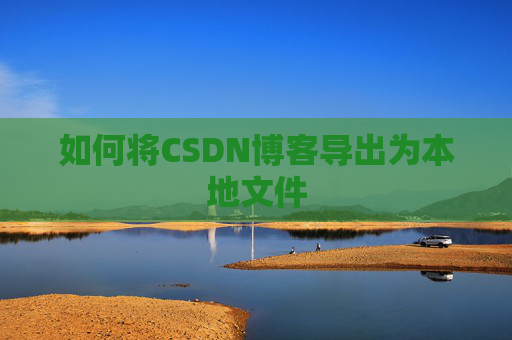 如何将CSDN博客导出为本地文件