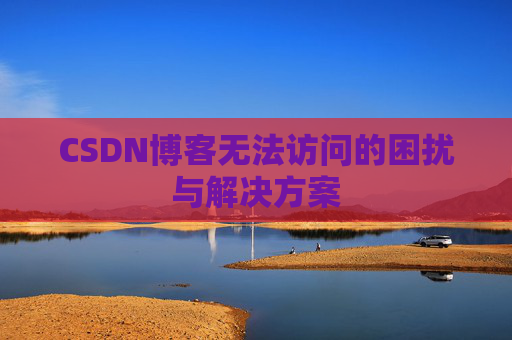 CSDN博客无法访问的困扰与解决方案