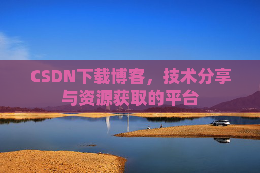 CSDN下载博客，技术分享与资源获取的平台