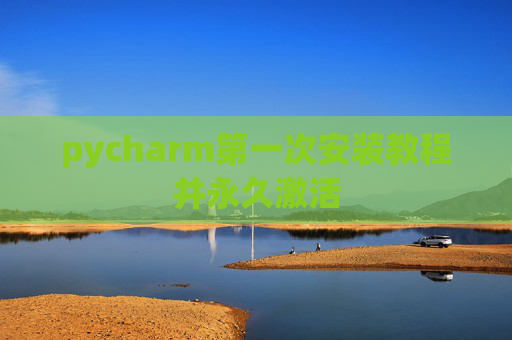 pycharm第一次安装教程并永久激活