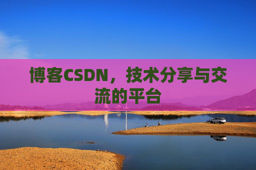 博客CSDN，技术分享与交流的平台