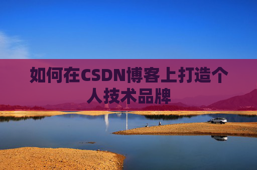 如何在CSDN博客上打造个人技术品牌