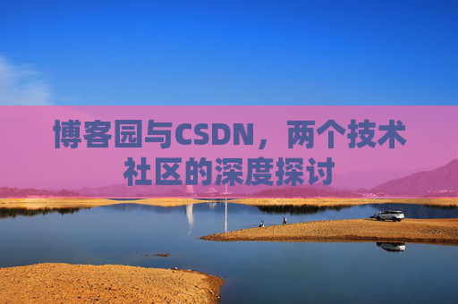 博客园与CSDN，两个技术社区的深度探讨