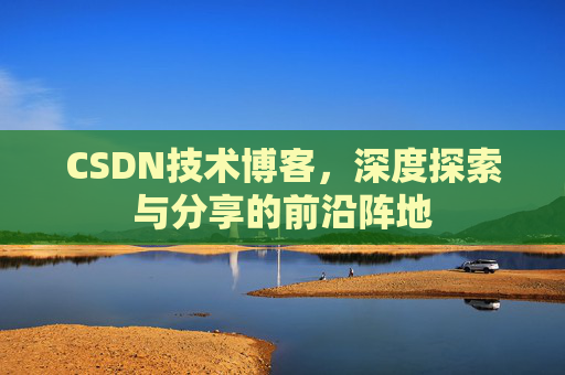 CSDN技术博客，深度探索与分享的前沿阵地